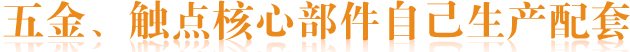 五金、觸點(diǎn)核心部件自己生產(chǎn)配套